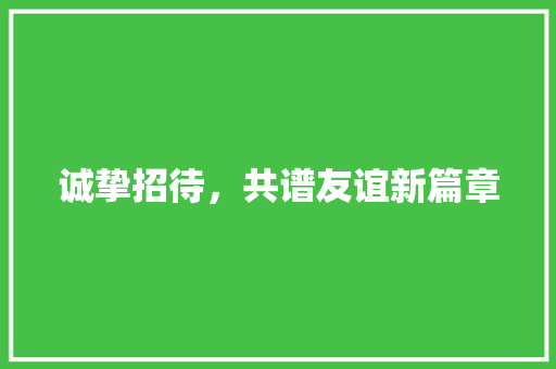 诚挚招待，共谱友谊新篇章