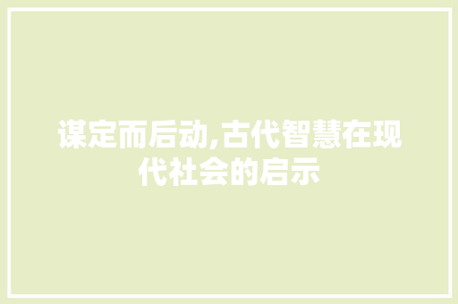 谋定而后动,古代智慧在现代社会的启示