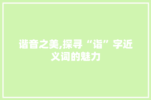 谐音之美,探寻“诣”字近义词的魅力
