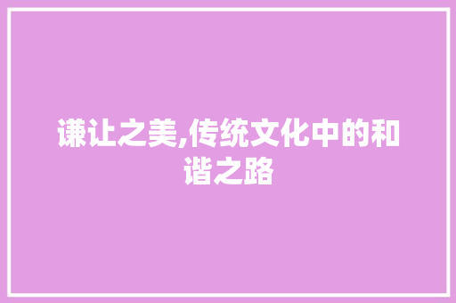 谦让之美,传统文化中的和谐之路