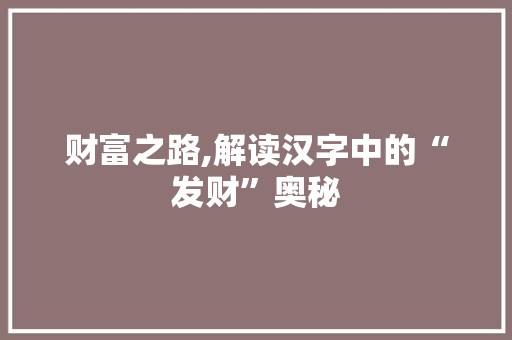 财富之路,解读汉字中的“发财”奥秘