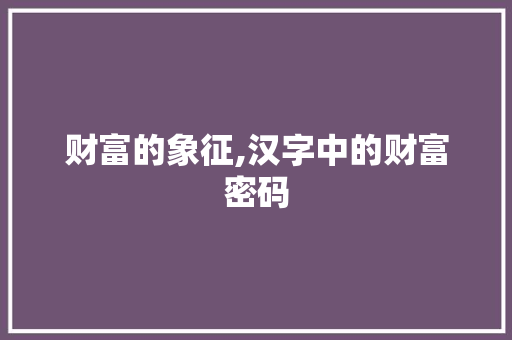财富的象征,汉字中的财富密码