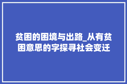 贫困的困境与出路_从有贫困意思的字探寻社会变迁