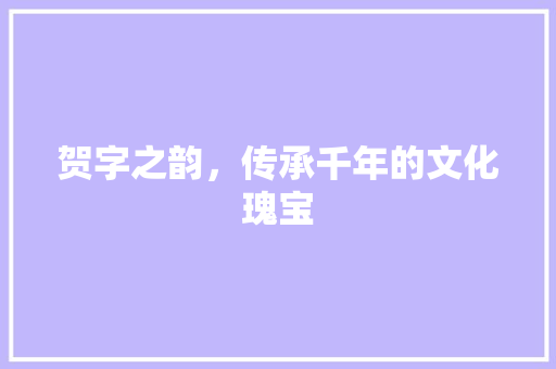 贺字之韵，传承千年的文化瑰宝