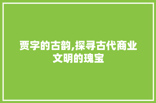 贾字的古韵,探寻古代商业文明的瑰宝