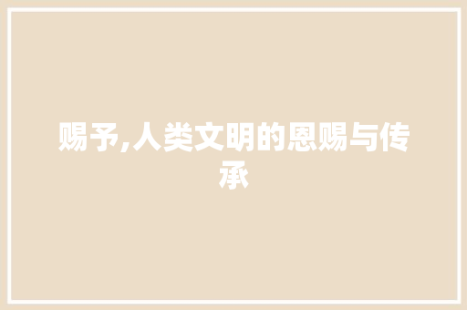 赐予,人类文明的恩赐与传承