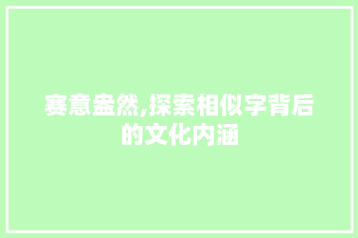 赛意盎然,探索相似字背后的文化内涵