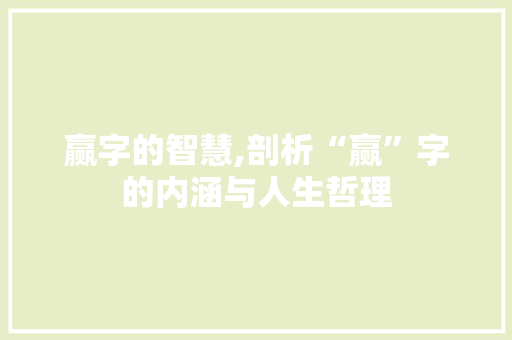 赢字的智慧,剖析“赢”字的内涵与人生哲理