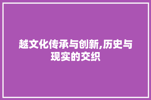 越文化传承与创新,历史与现实的交织
