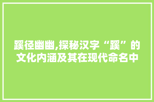 蹊径幽幽,探秘汉字“蹊”的文化内涵及其在现代命名中的独特魅力