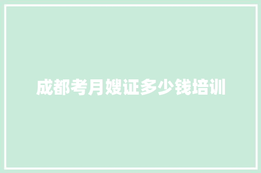 成都考月嫂证多少钱培训
