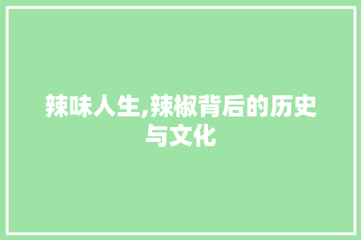 辣味人生,辣椒背后的历史与文化