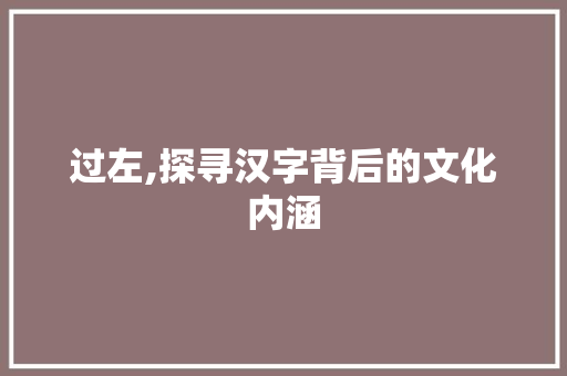 过左,探寻汉字背后的文化内涵
