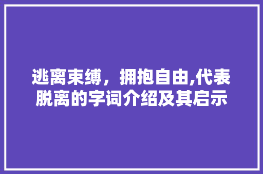 逃离束缚，拥抱自由,代表脱离的字词介绍及其启示