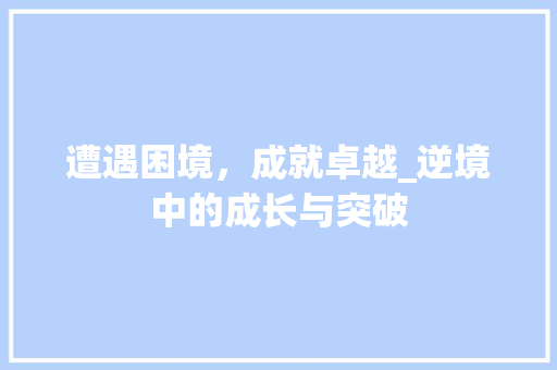 遭遇困境，成就卓越_逆境中的成长与突破