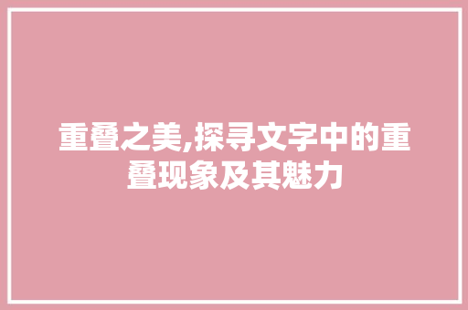 重叠之美,探寻文字中的重叠现象及其魅力