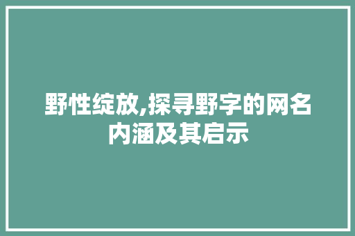 野性绽放,探寻野字的网名内涵及其启示
