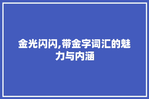 金光闪闪,带金字词汇的魅力与内涵