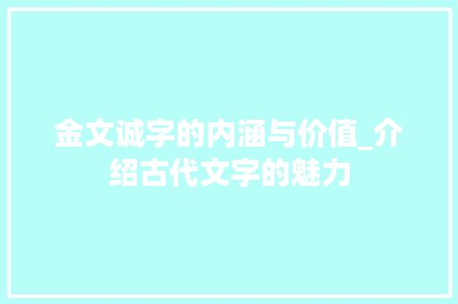 金文诚字的内涵与价值_介绍古代文字的魅力