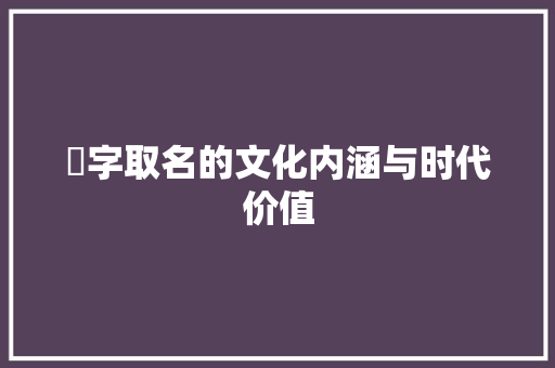 釨字取名的文化内涵与时代价值