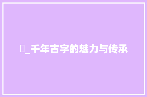 銴_千年古字的魅力与传承