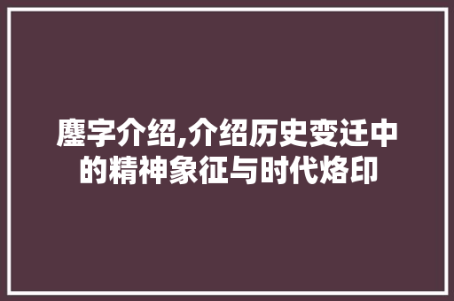 鏖字介绍,介绍历史变迁中的精神象征与时代烙印