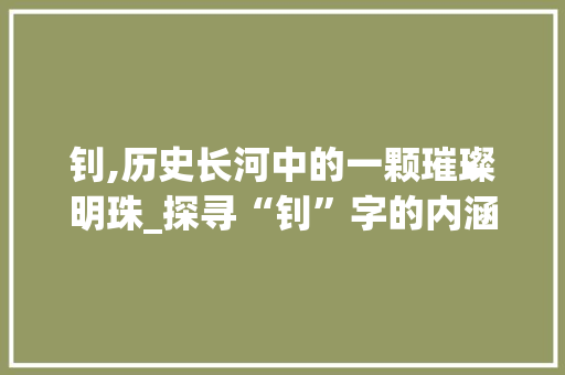 钊,历史长河中的一颗璀璨明珠_探寻“钊”字的内涵与价值