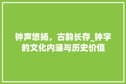 钟声悠扬，古韵长存_钟字的文化内涵与历史价值