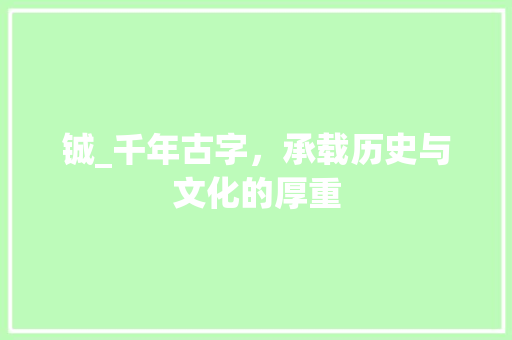 铖_千年古字，承载历史与文化的厚重