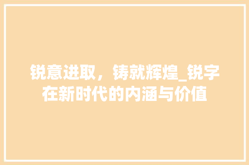 锐意进取，铸就辉煌_锐字在新时代的内涵与价值