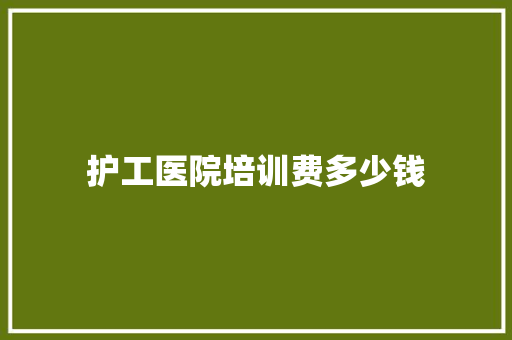 护工医院培训费多少钱
