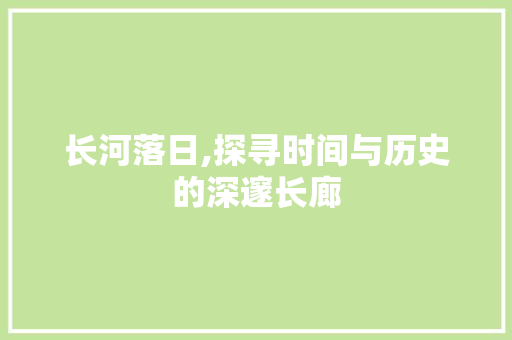 长河落日,探寻时间与历史的深邃长廊