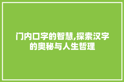 门内口字的智慧,探索汉字的奥秘与人生哲理
