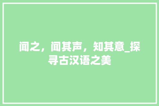 闻之，闻其声，知其意_探寻古汉语之美