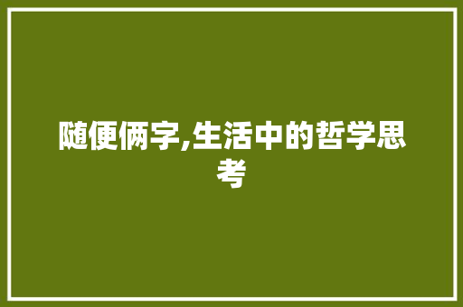 随便俩字,生活中的哲学思考