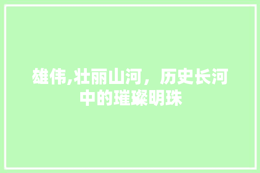雄伟,壮丽山河，历史长河中的璀璨明珠