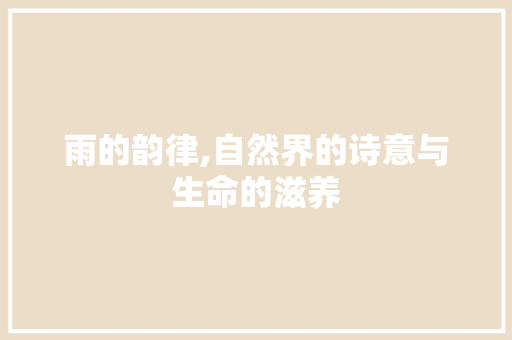 雨的韵律,自然界的诗意与生命的滋养