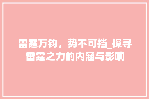 雷霆万钧，势不可挡_探寻雷霆之力的内涵与影响
