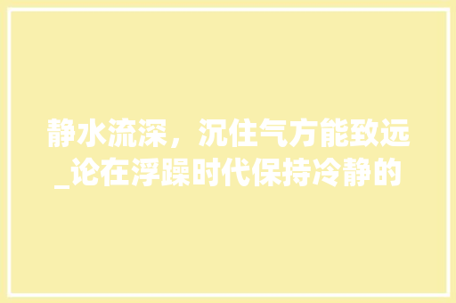 静水流深，沉住气方能致远_论在浮躁时代保持冷静的重要性