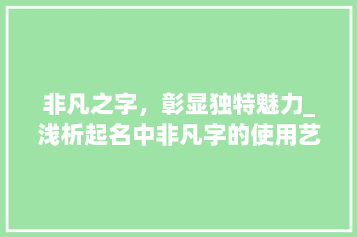 非凡之字，彰显独特魅力_浅析起名中非凡字的使用艺术