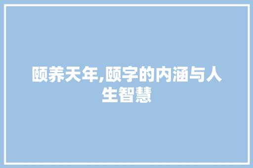 颐养天年,颐字的内涵与人生智慧