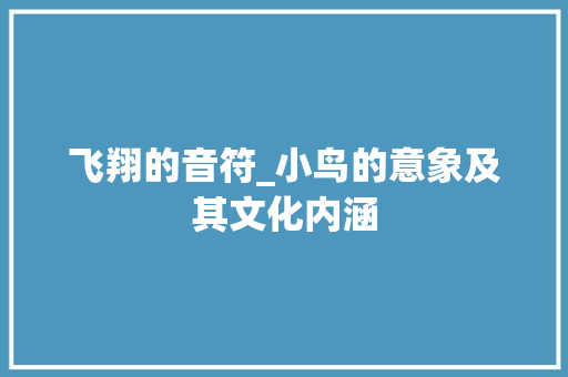飞翔的音符_小鸟的意象及其文化内涵