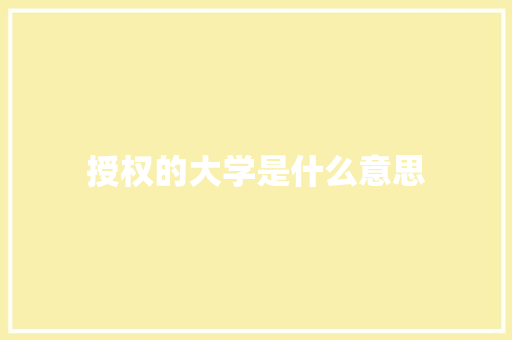 授权的大学是什么意思