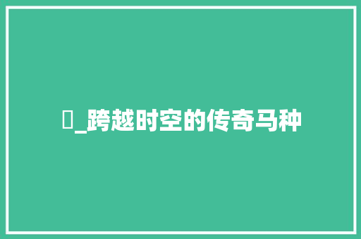 骕_跨越时空的传奇马种