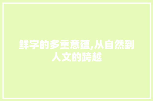 鲜字的多重意蕴,从自然到人文的跨越