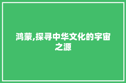 鸿蒙,探寻中华文化的宇宙之源