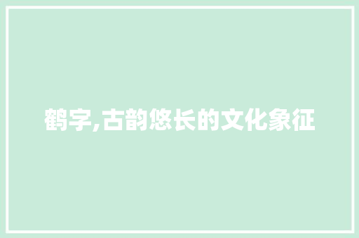 鹤字,古韵悠长的文化象征