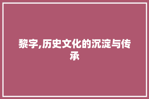 黎字,历史文化的沉淀与传承