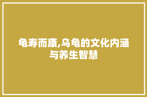 龟寿而康,乌龟的文化内涵与养生智慧