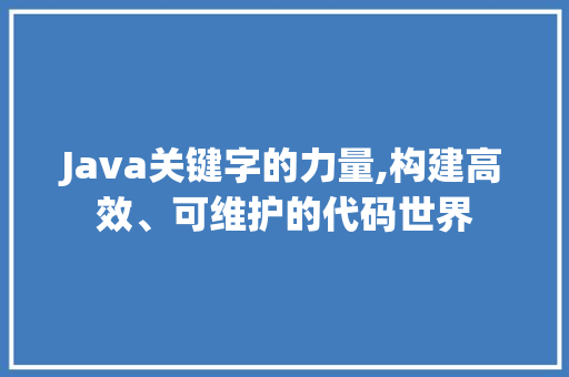 Java关键字的力量,构建高效、可维护的代码世界